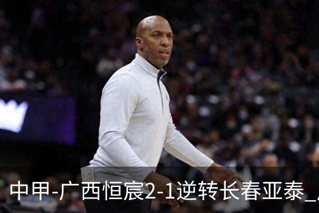 中甲-广西恒宸2-1逆转长春亚泰 广西恒宸终结联赛4连平暂升至第四