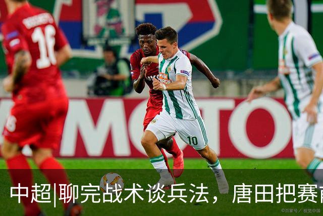 中超|聊完战术谈兵法，唐田把赛前发布会开成了“军师联盟”