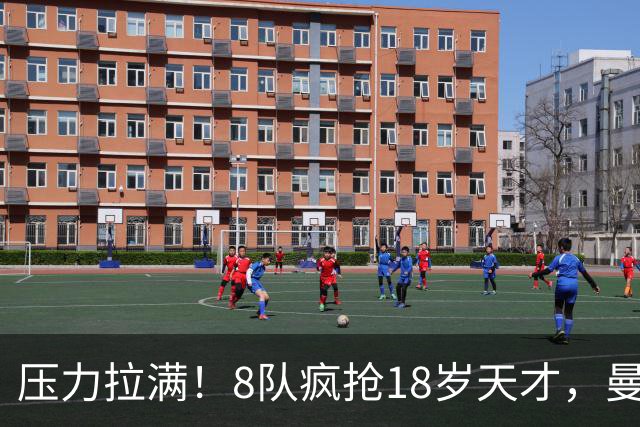 压力拉满！8队疯抢18岁天才，曼联押宝潜力中场藏巨大隐患