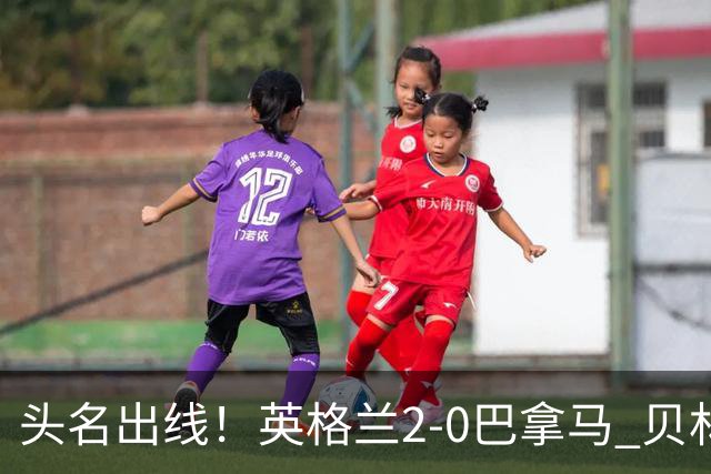 头名出线！英格兰2-0巴拿马 贝林厄姆传射凯恩破门创纪录宽萨伤退