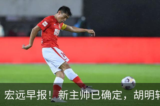 宏远早报！新主帅已确定，胡明轩亲自回复伤情，徐昕去留定了！