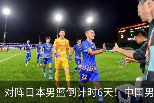 对阵日本男篮倒计时6天！中国男篮收2好消息，郭士强最新表态