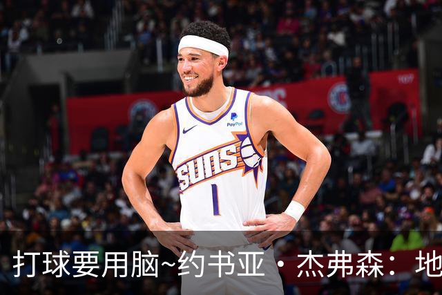 打球要用脑~约书亚·杰弗森：地板流重装妖锋 模板迪奥/李凯尔