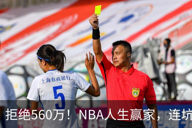 拒绝560万！NBA人生赢家，连坑三支球队！
