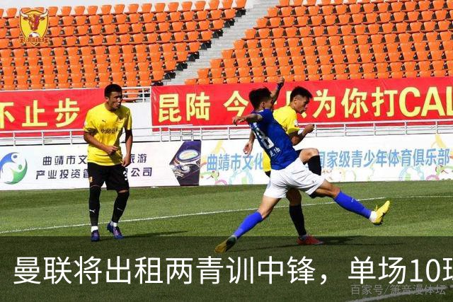曼联将出租两青训中锋，单场10球小妖加盟德甲！齐尔克泽几定留队