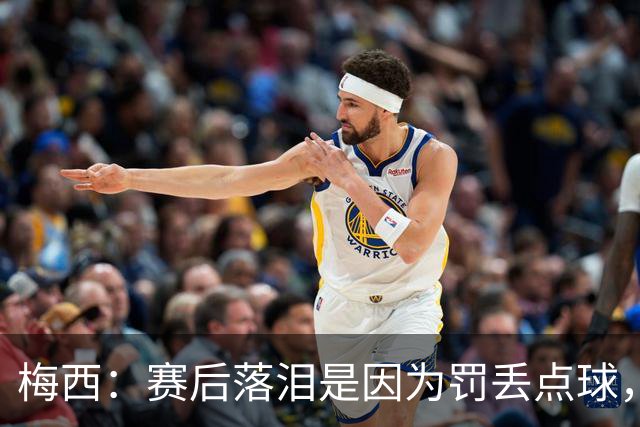 梅西：赛后落泪是因为罚丢点球，我对没能帮到球队非常愧疚