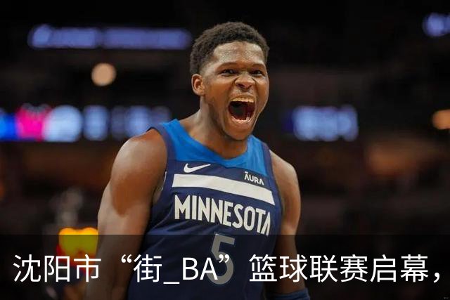 沈阳市“街 BA”篮球联赛启幕，给中国男篮加油鼓劲！