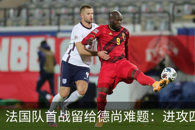 法国队首战留给德尚难题：进攻四人组究竟该如何共存