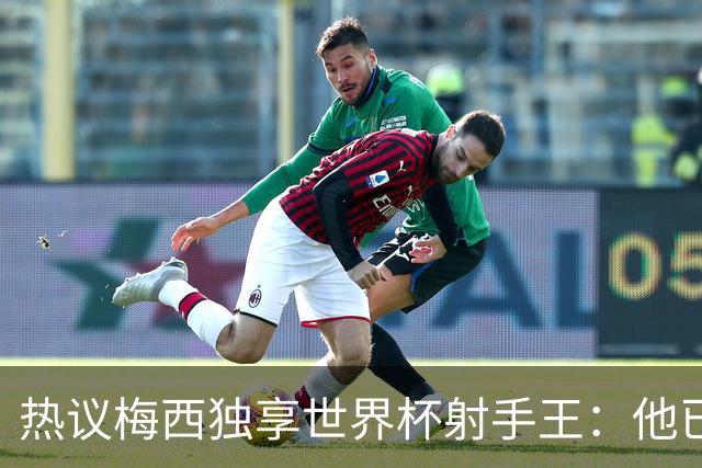 热议梅西独享世界杯射手王：他已经开启了无敌模式 挡不住了！