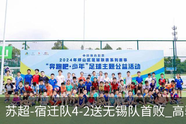 苏超-宿迁队4-2送无锡队首败 高驰双响陈力行破门康乐强送乌龙