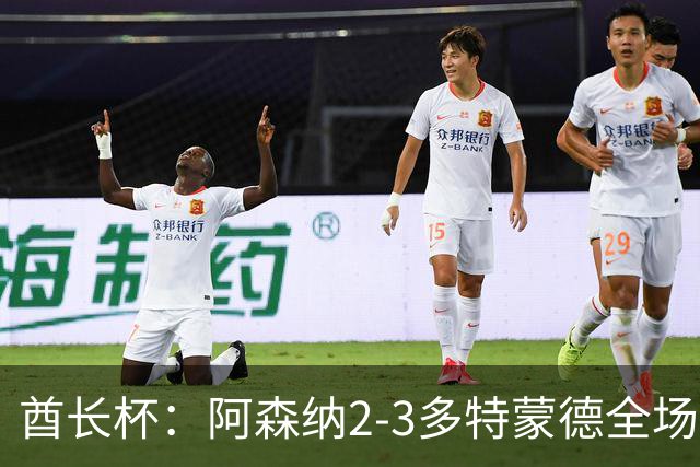 酋长杯：阿森纳2-3多特蒙德全场集锦，恩瓦内里、哲凯赖什破门
