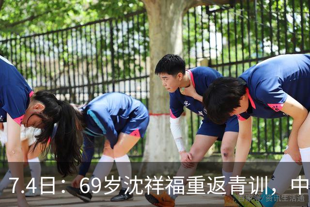 7.4日：69岁沈祥福重返青训，中国足球的根，到底谁来扎？