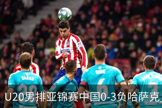 U20男排亚锦赛中国0-3负哈萨克 复赛垫底无缘4强